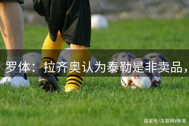 罗体：拉齐奥认为泰勒是非卖品，并给他标价5000万欧元